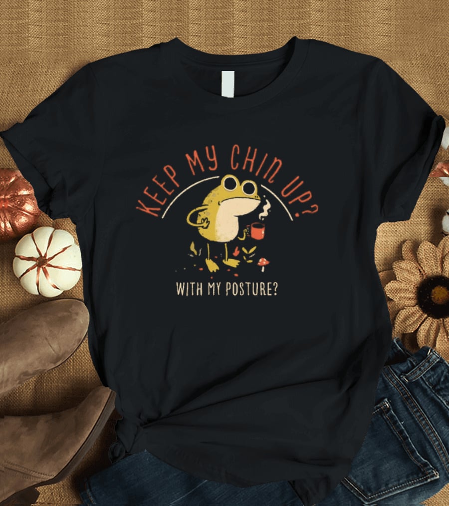 Keep My Chin Up With My Posture Frog Coffee Humor T-Shirt