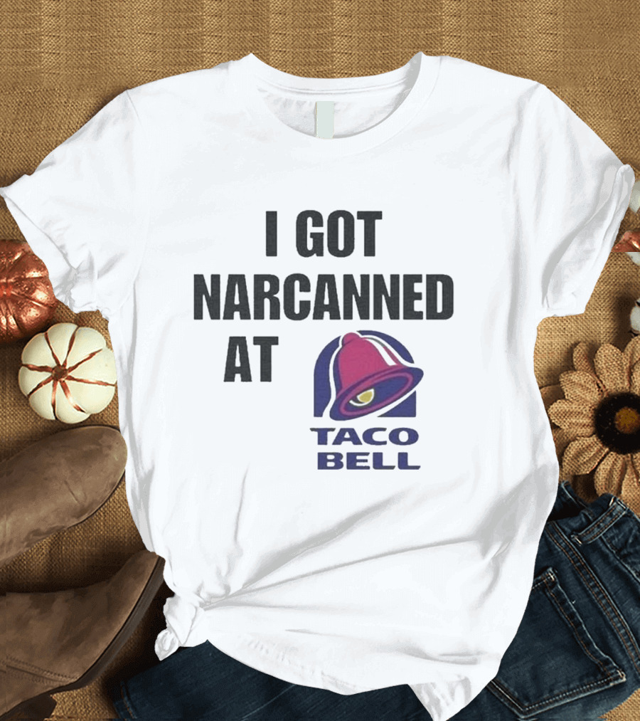 I Got Narcanned At Taco Bell T-Shirt