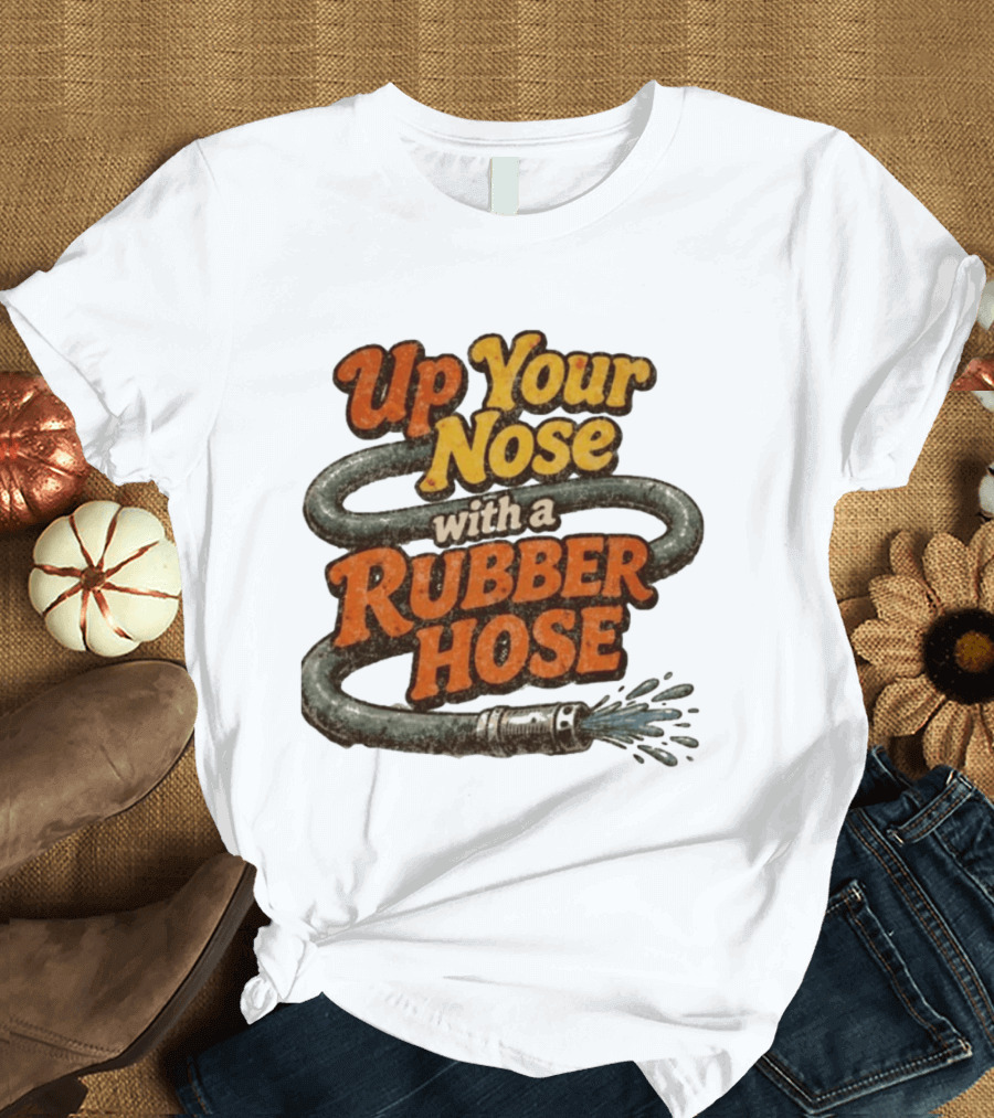 Up Your Nose With A Rubber Hose Nostalgic Pop Culture Phrase T-Shirt