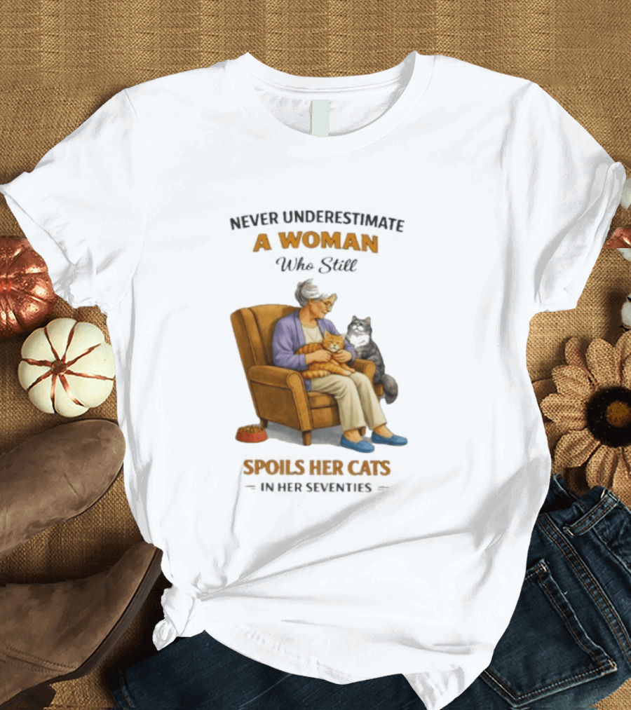 Never Underestimate A Woman Who Spoils Her Cats In Her Seventies T-Shirt