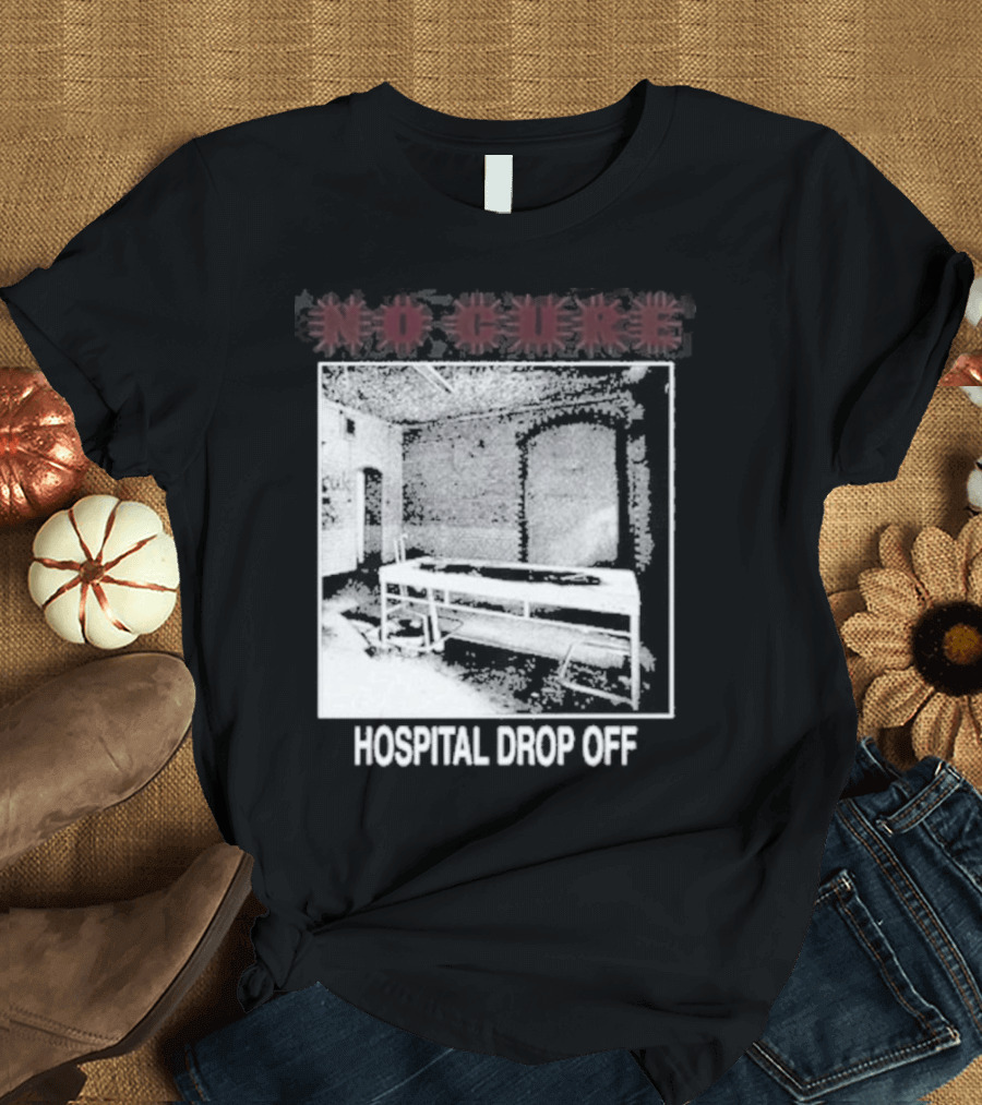 No Cure Hospital Drop Off Botched Procedure T-Shirt