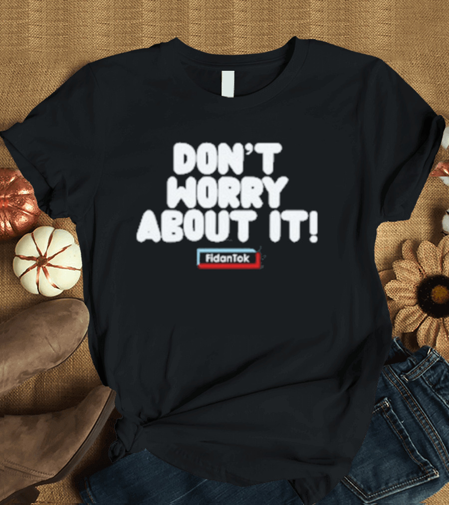 Fidantok Don't Worry About It T-Shirt
