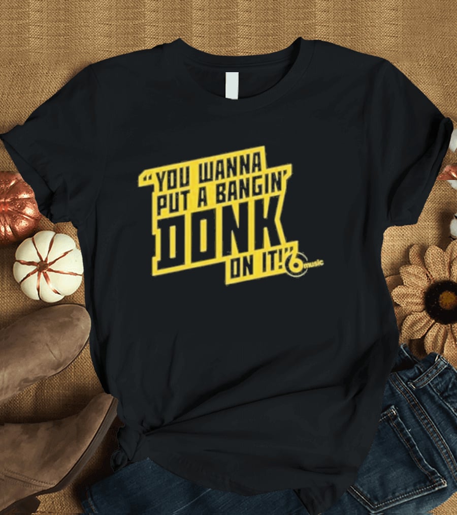 You Wanna Put A Bangin' Donk On It Music T-Shirt