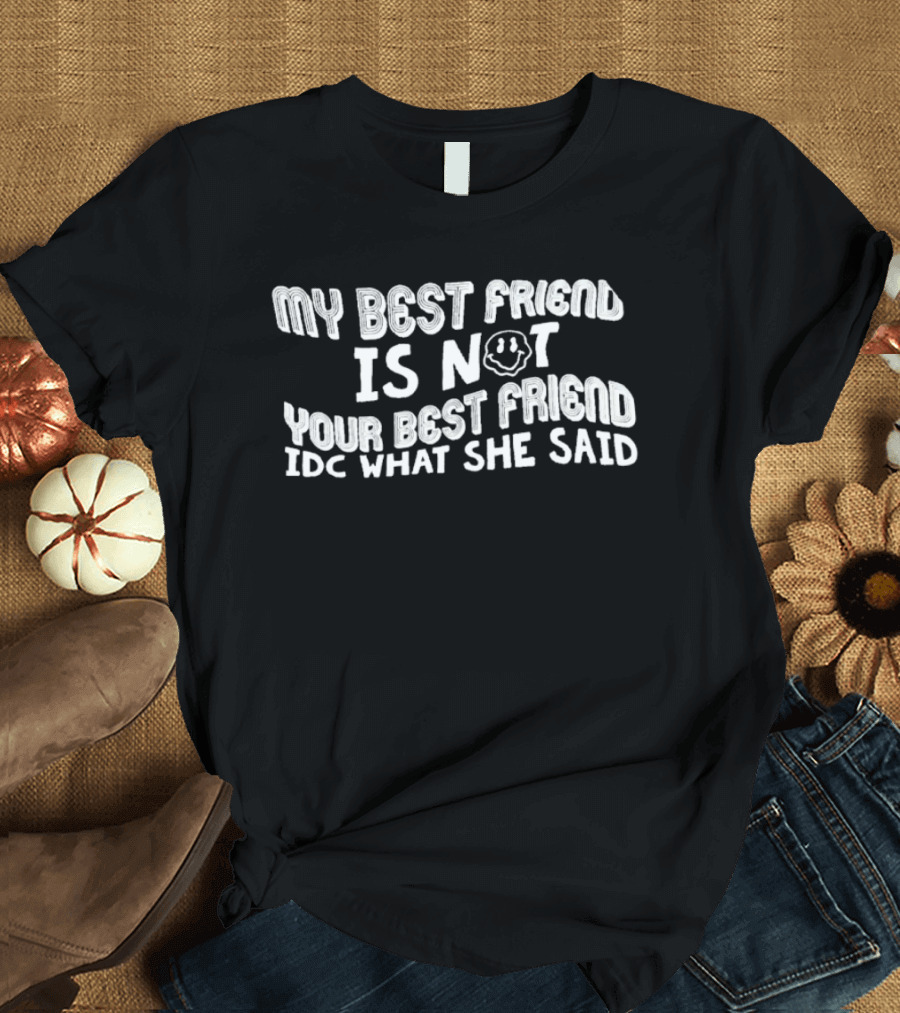 My Best Friend Is Not Your Best Friend IDC What She Said Smiley Face T-Shirt