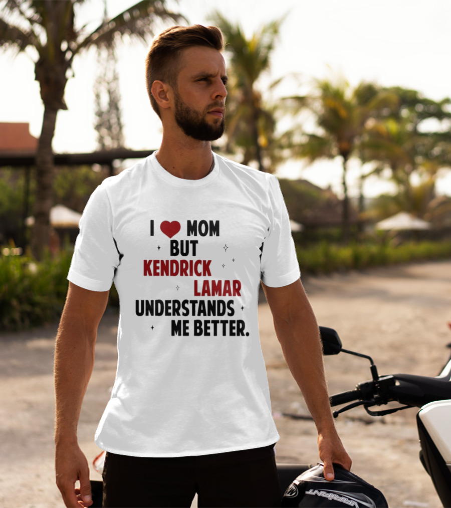 I Love Mom But Kendrick Lamar Understands Me Better T-Shirt