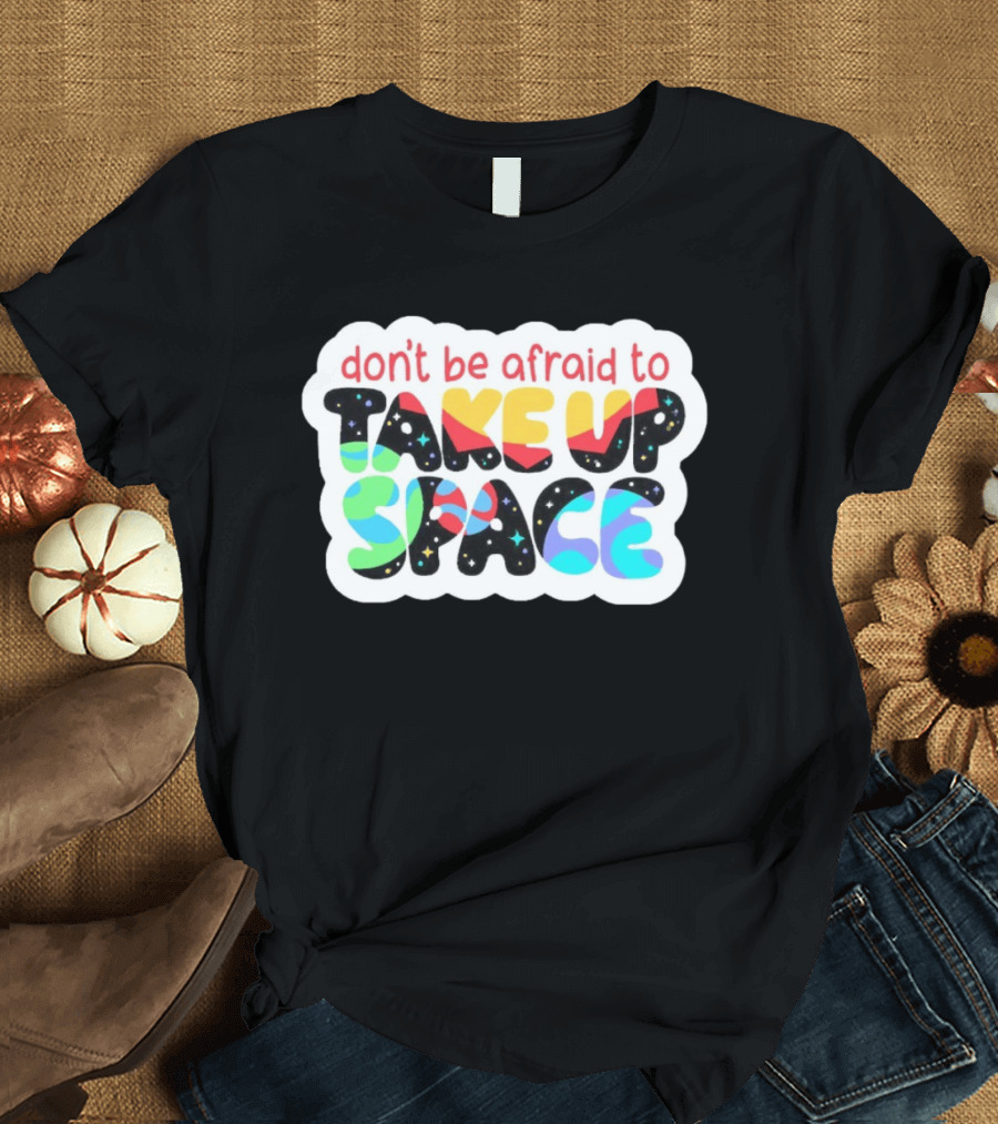 Don't Be Afraid To Take Up Space Cosmic Rainbow Letters T-Shirt
