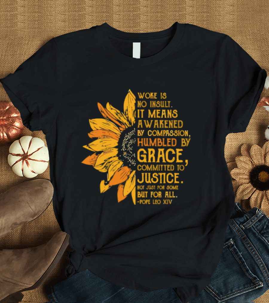 Woke Is No Insult It Means Awakened By Compassion Grace Justice Sunflower T-Shirt