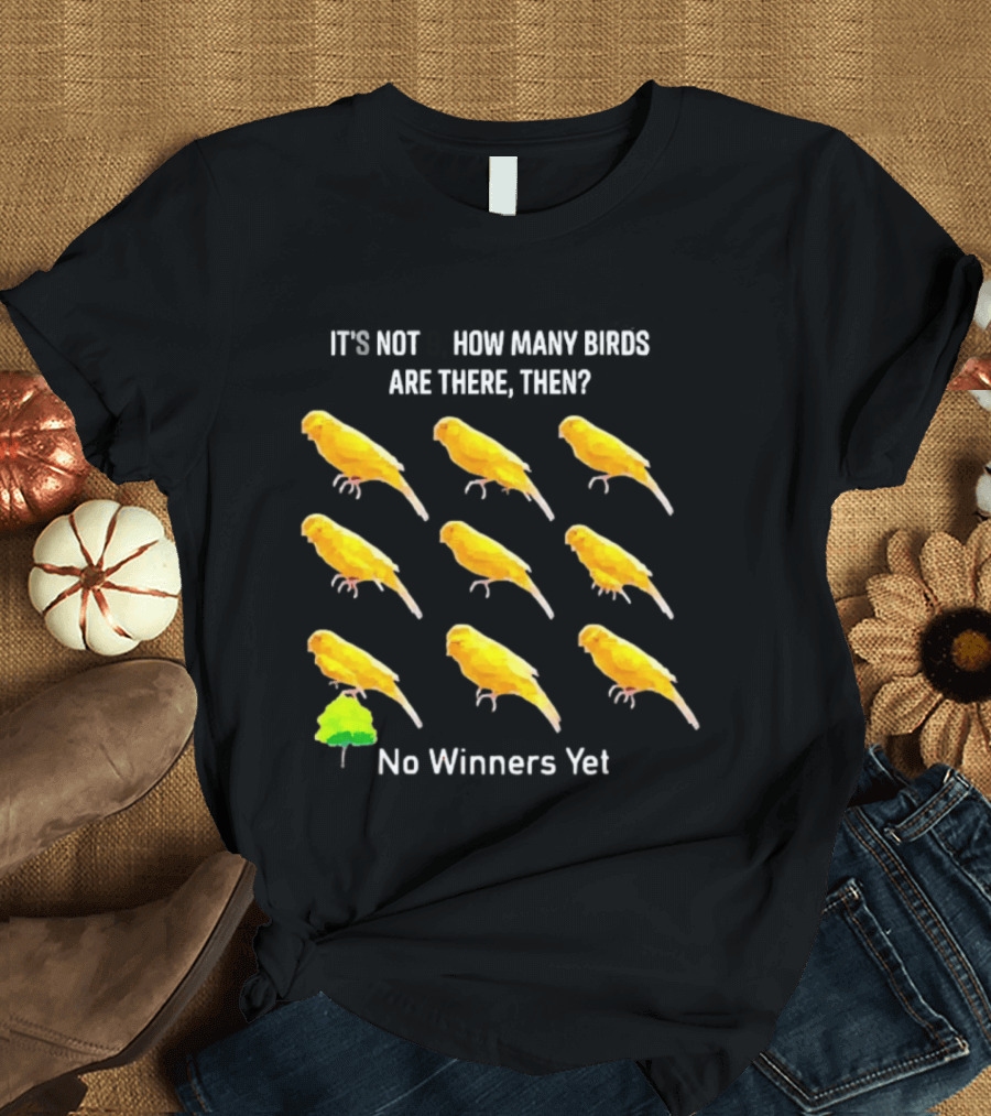 It's Not 9 How Many Birds Are There Then No Winners Yet T-Shirt