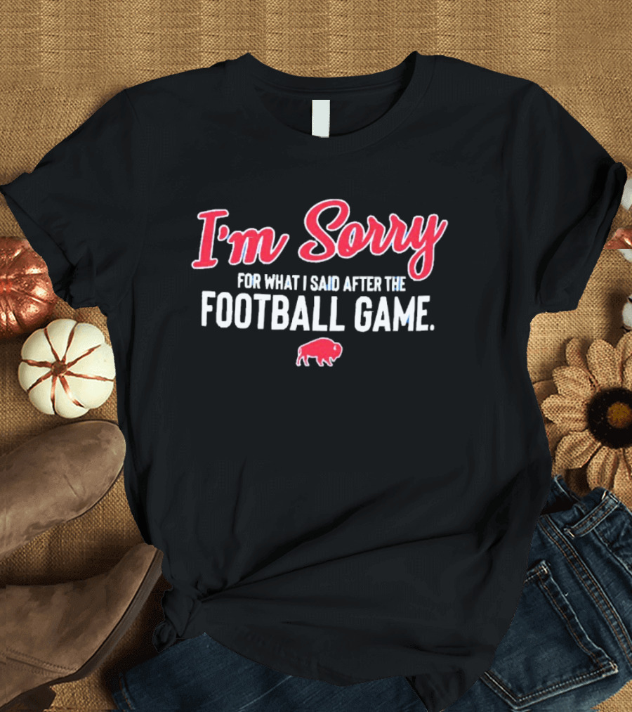 I'm Sorry For What I Said After The Football Game Buffalo Bills T-Shirt