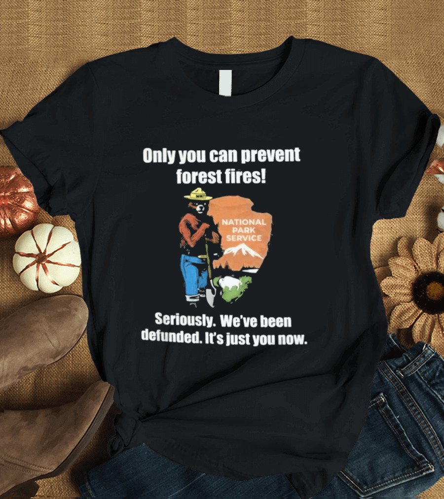 Only You Can Prevent Forest Fires National Park Service Defunded It's Just You Now T-Shirt