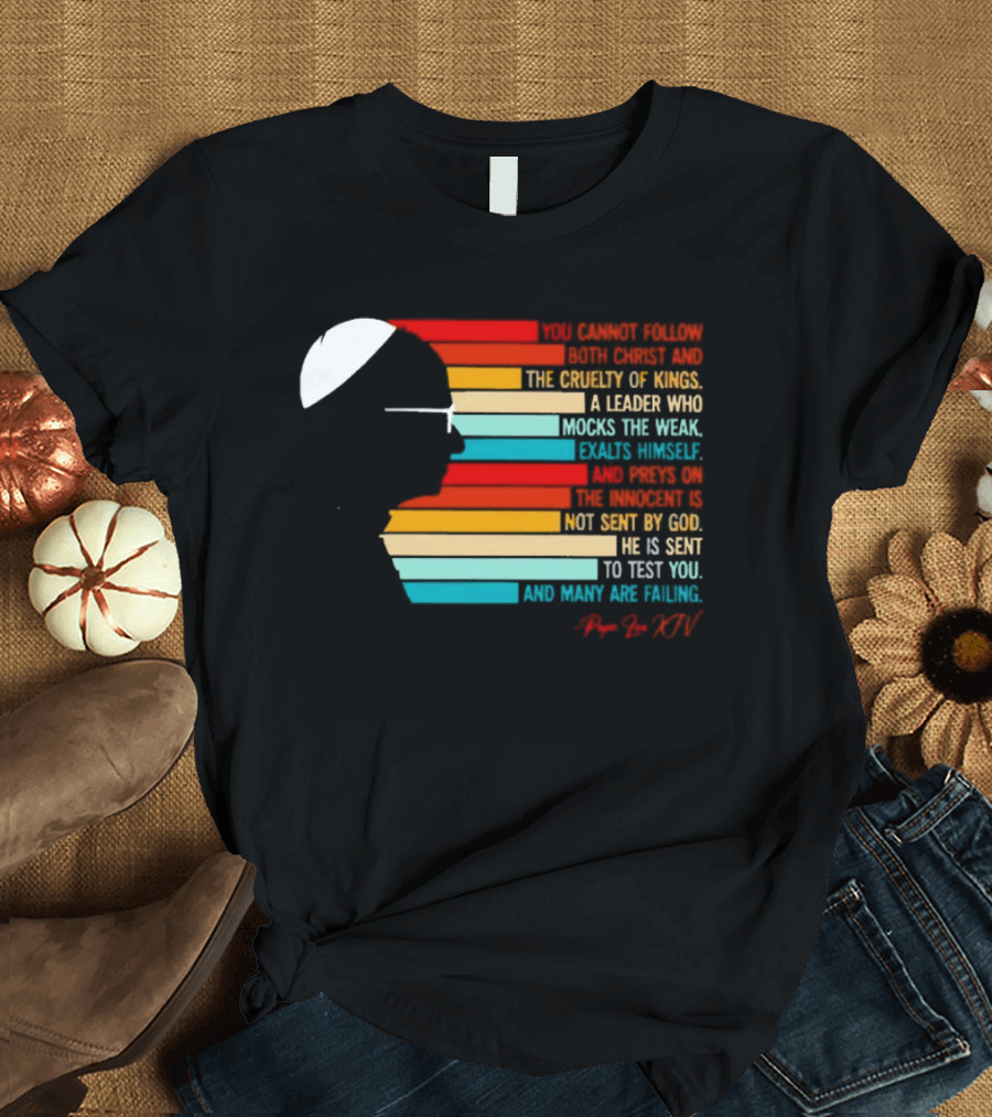 Pope Leo XIV You Cannot Follow Both Christ And The Cruelty Of Kings A Leader Who Mocks The Weak Scorns Peace Rejects God Sent By Christ Test You T-Shirt