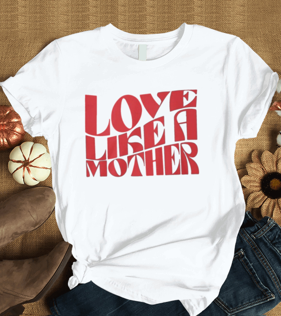 Love Like A Mother T-Shirt
