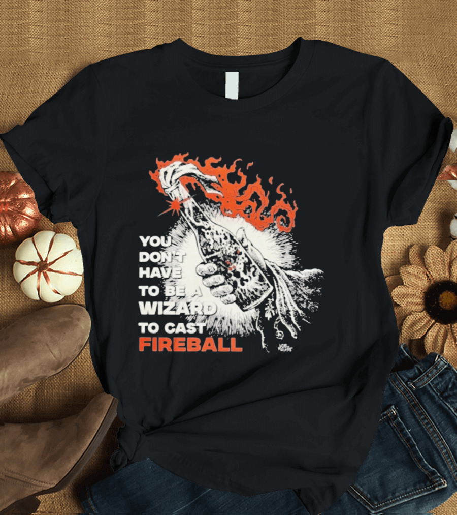 You Don't Have To Be A Wizard To Cast Fireball Magic Flames T-Shirt
