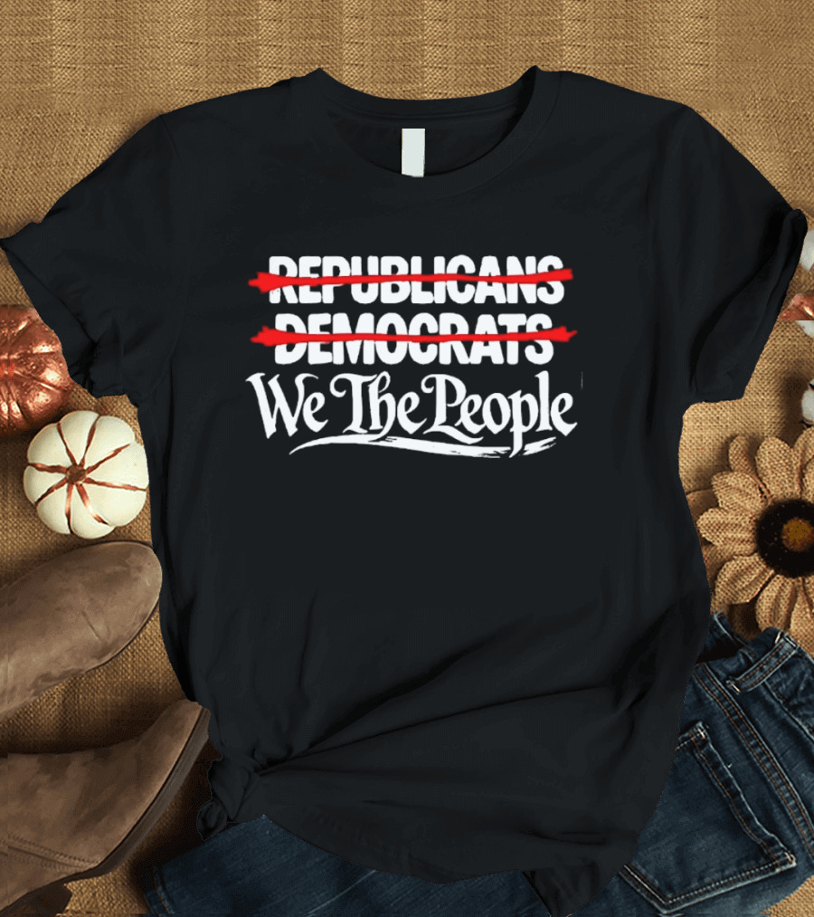 No Republicans No Democrats We The People Political Unity Message T-Shirt