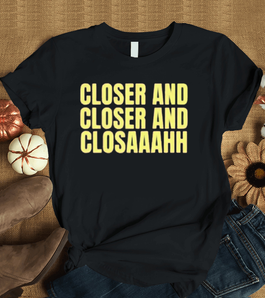 Closer And Closer And Closaaahh Textual T-Shirt