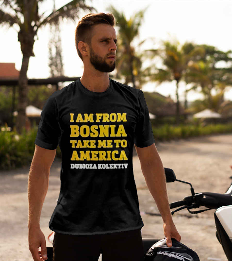 I Am From Bosnia Take Me To America Dubioza Kolektiv T-Shirt