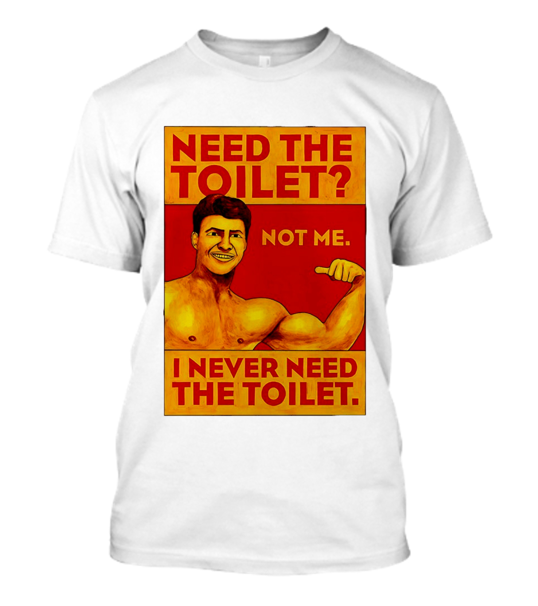 Need The Toilet Not Me I Never Need The Toilet Muscle Flex Guy T-Shirt