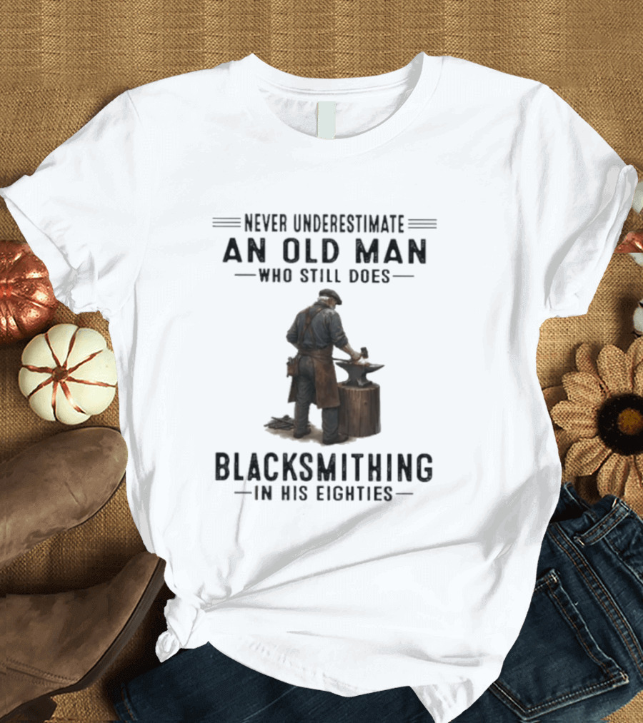 Never Underestimate An Old Man Who Still Does Blacksmithing In His Eighties T-Shirt