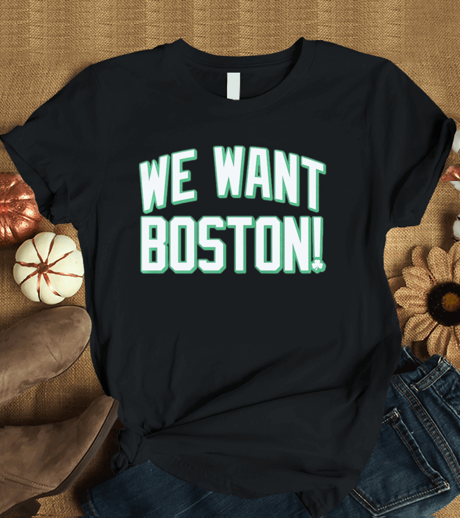 We Want Boston Basketball Boston Celtics 2026 Fan Merchandise T-Shirt