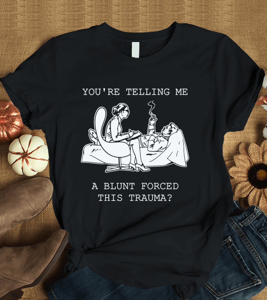 You're Telling Me A Blunt Forced This Trauma Smoking T-Shirt