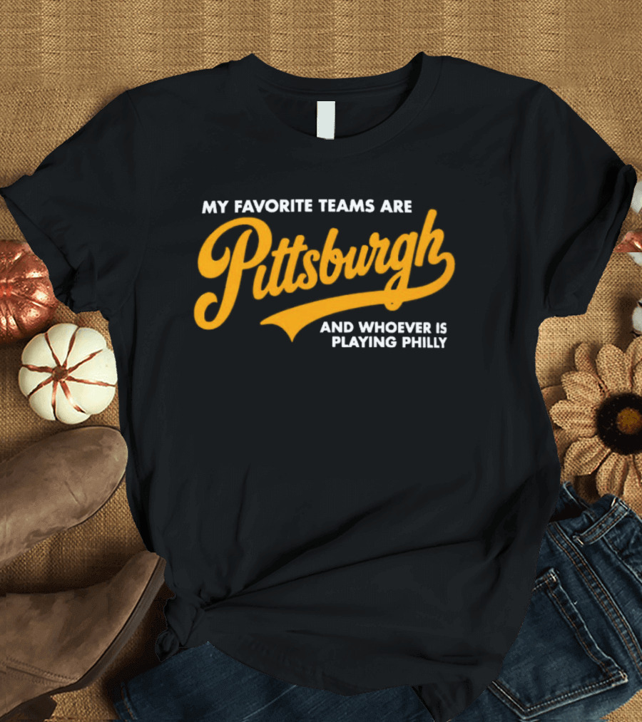 My Favorite Teams Are Pittsburgh And Whoever Is Playing Philly T-Shirt