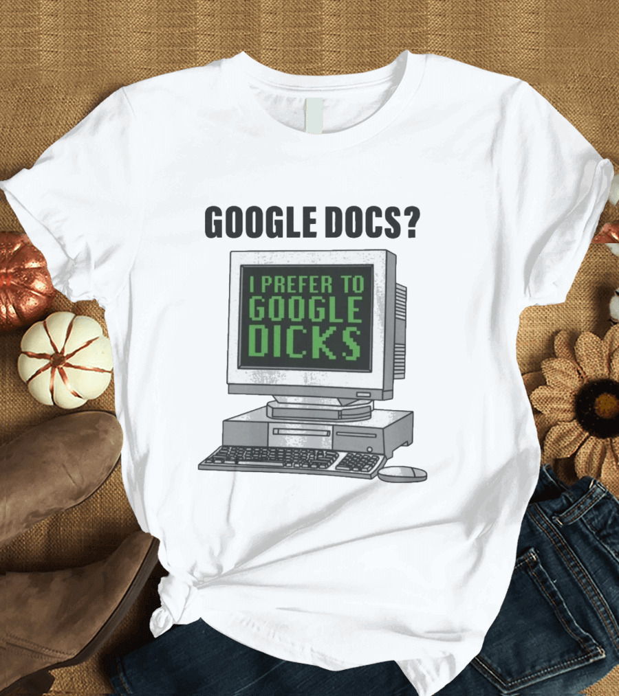 Google Docs I Prefer To Google Dicks Computer Humor T-Shirt