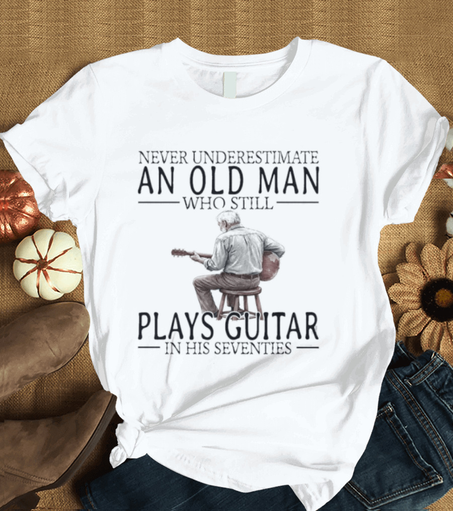 Never Underestimate An Old Man Who Still Plays Guitar In His Seventies T-Shirt