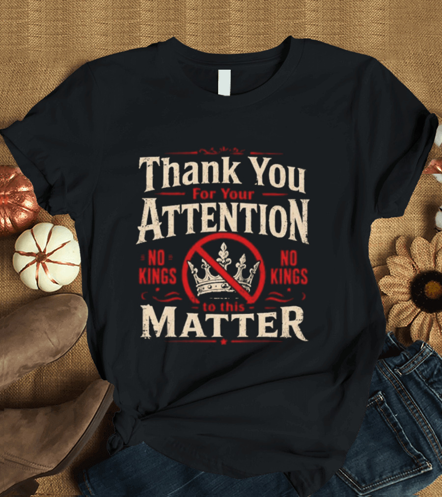 Thank You for Your Attention No Kings Matter T-Shirt