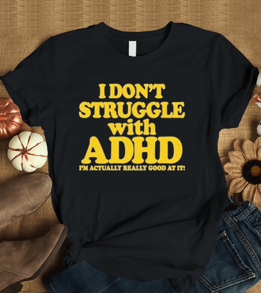 I Don't Struggle With ADHD I'm Actually Really Good At It T-Shirt
