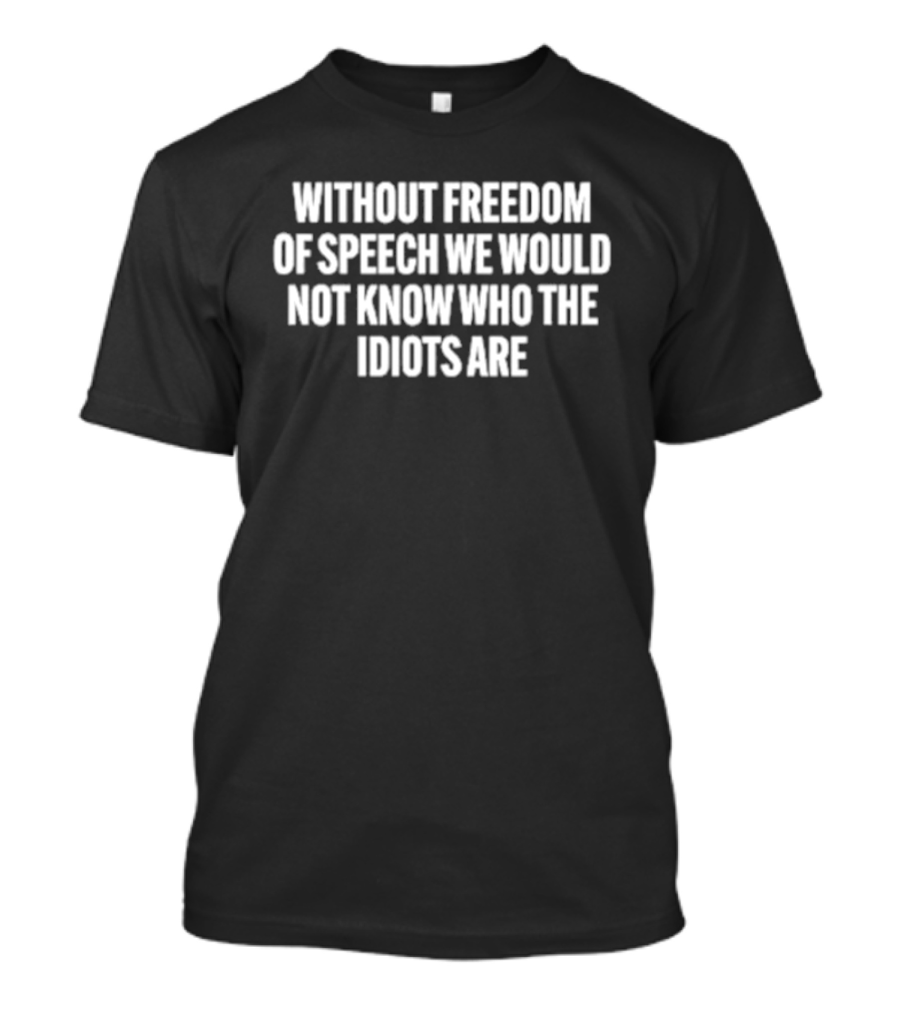 Without Freedom Of Speech We Would Not Know Who The Idiots Are T-Shirt