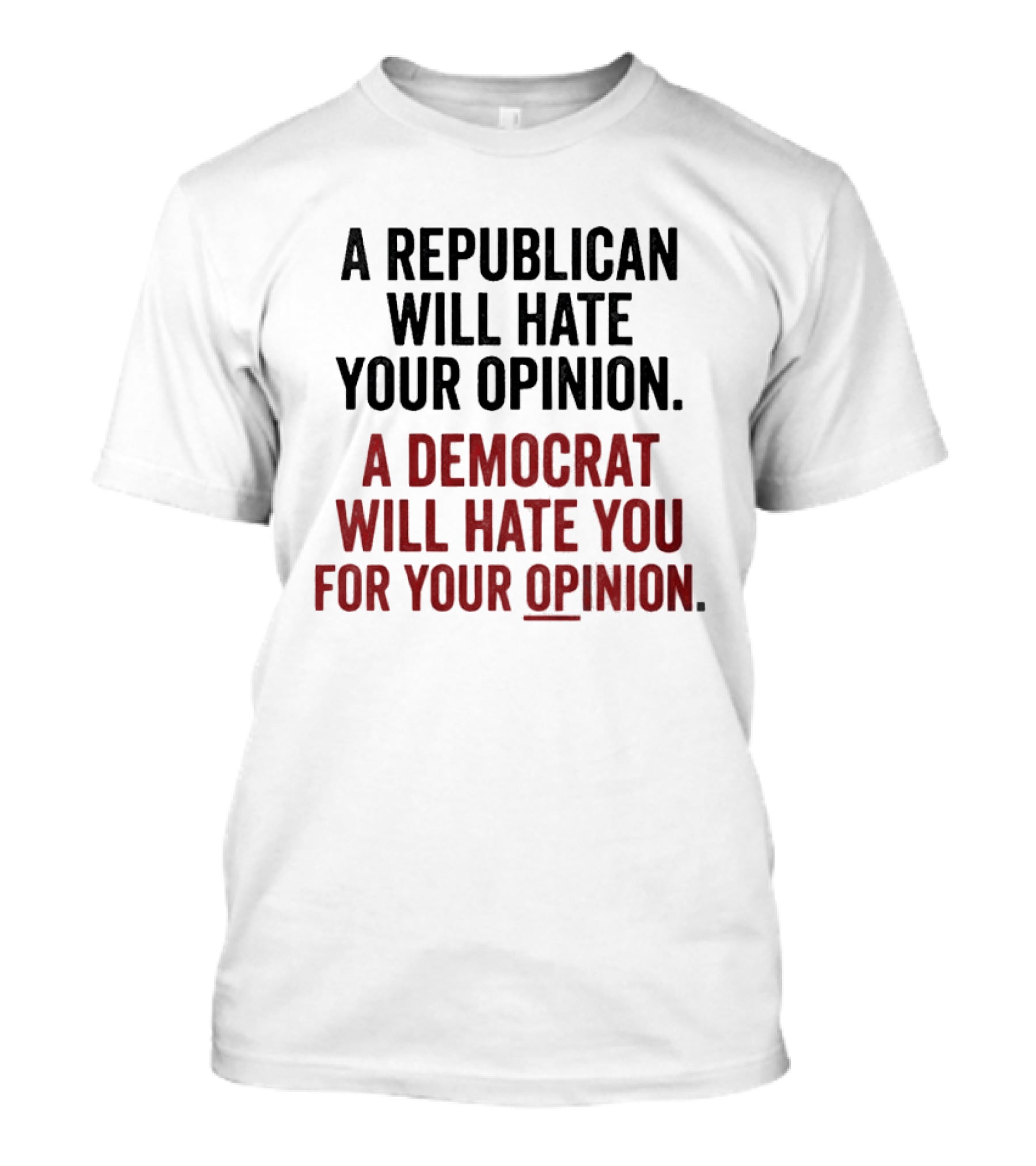 A Republican Will Hate Your Opinion A Democrat Will Hate You For Your Opinion T-Shirt