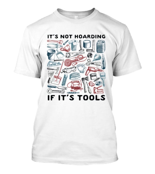 It's Not Hoarding If It's Tools Wrench Hammer Screwdriver Drill Pliers Spatula Tape Measure T-Shirt