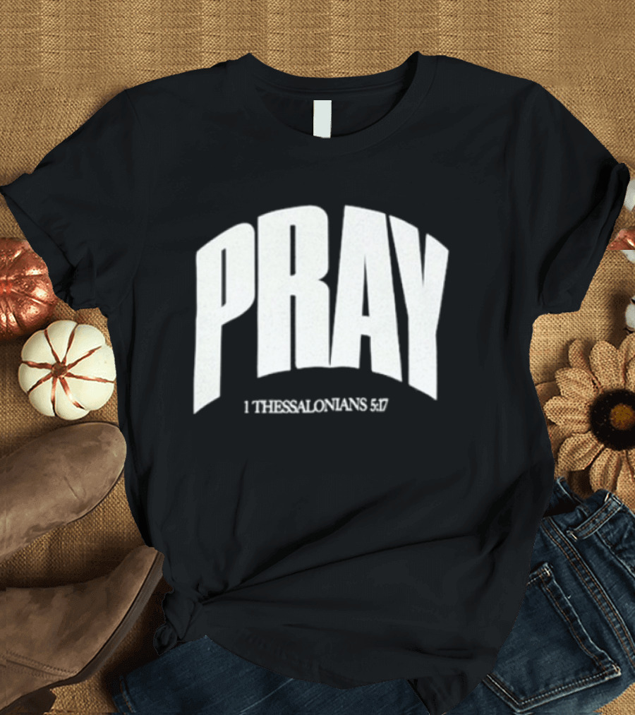 Pray 1 Thessalonians 5 17 Biblical Encouragement T-Shirt