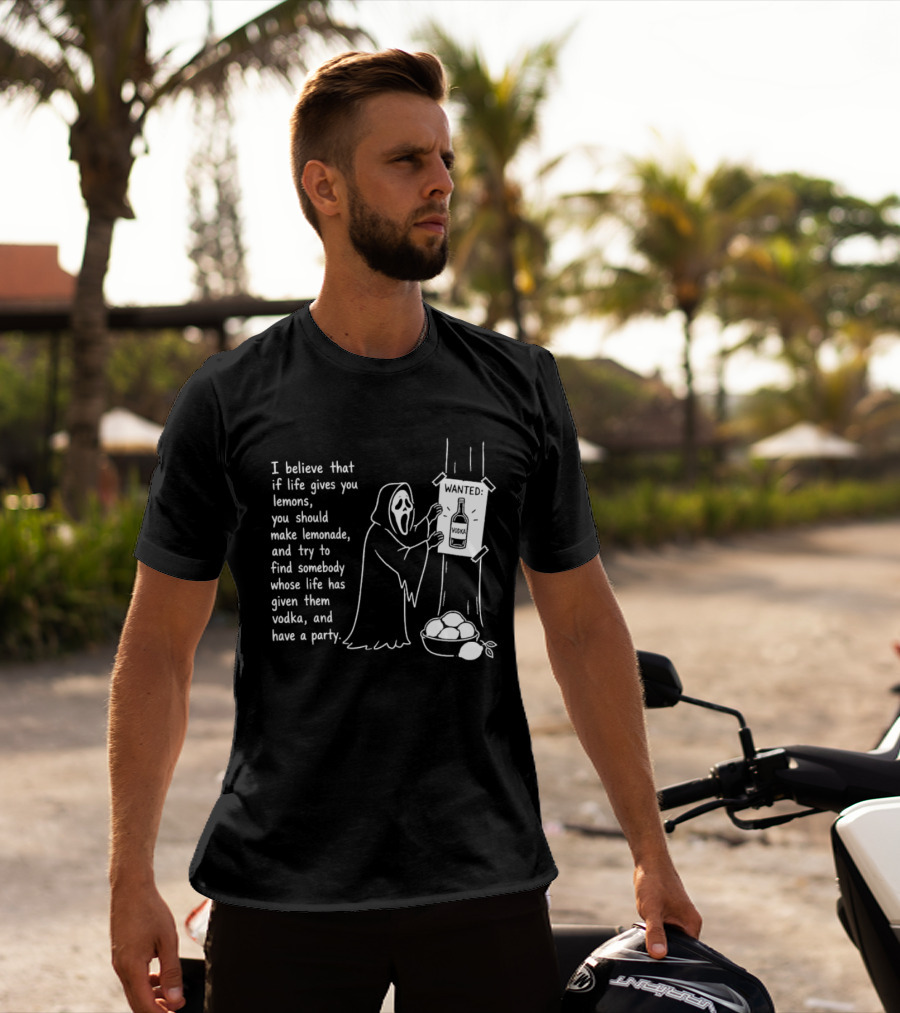 Ghostface I Believe That If Life Gives You Lemons Make Lemonade Find Somebody Whose Life Has Given Them Vodka And Have A Party T-Shirt