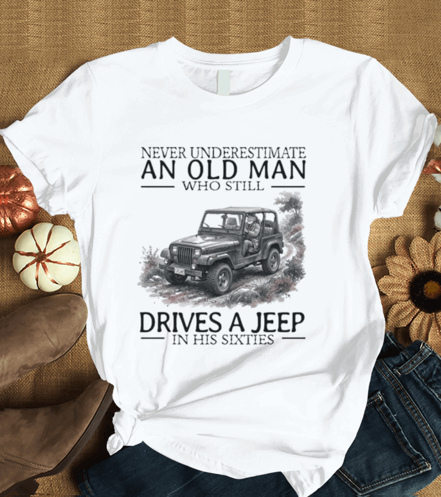 Never Underestimate An Old Man Who Still Drives A Jeep In His Sixties T-Shirt