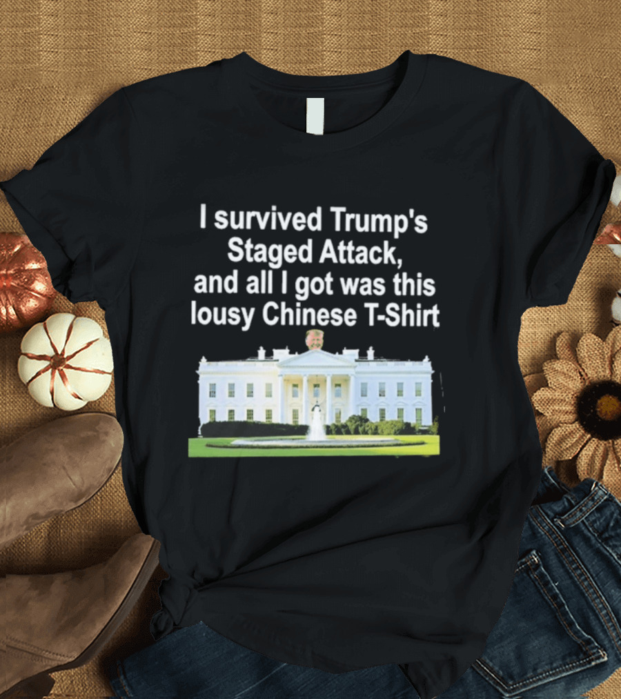 I Survived Trump's Staged Attack And All I Got Was This Lousy Chinese White House T-Shirt