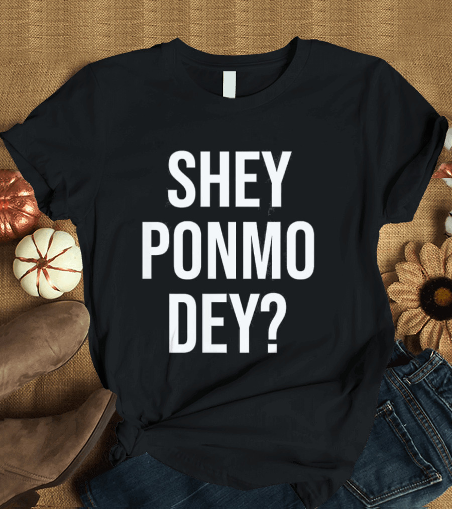 Shey Ponmo Dey? Nigerian Pidgin Phrase Trending 2023 T-Shirt