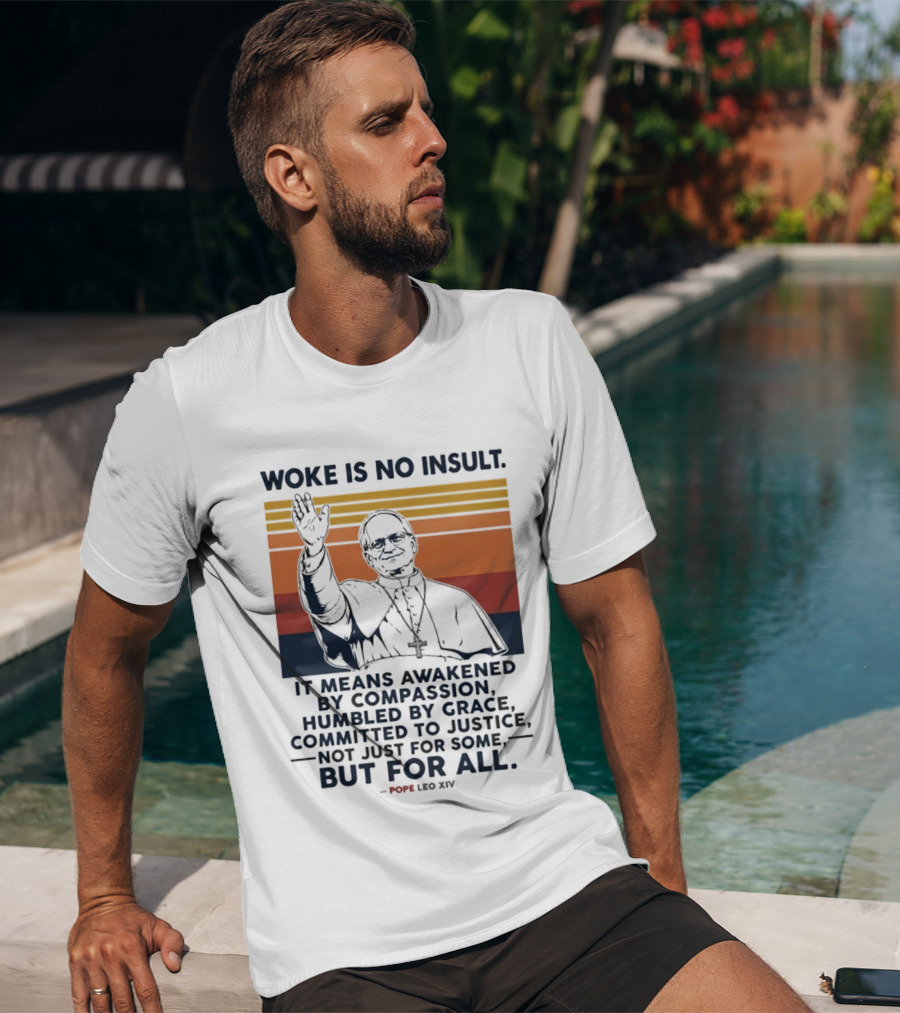 Woke Is No Insult It Means Awakened By Compassion Humbled By Grace Committed To Justice Not Just For Some But For All Pope Leo XIV T-Shirt