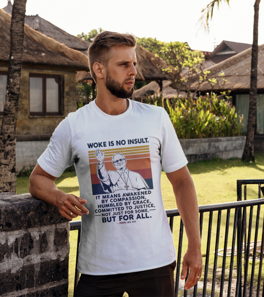 Woke Is No Insult It Means Awakened By Compassion Humbled By Grace Committed To Justice Not Just For Some But For All Pope Leo XIV T-Shirt