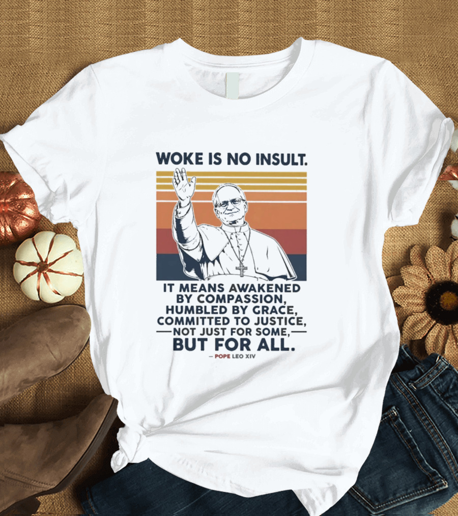 Woke Is No Insult It Means Awakened By Compassion Humbled By Grace Committed To Justice Not Just For Some But For All Pope Leo XIV T-Shirt