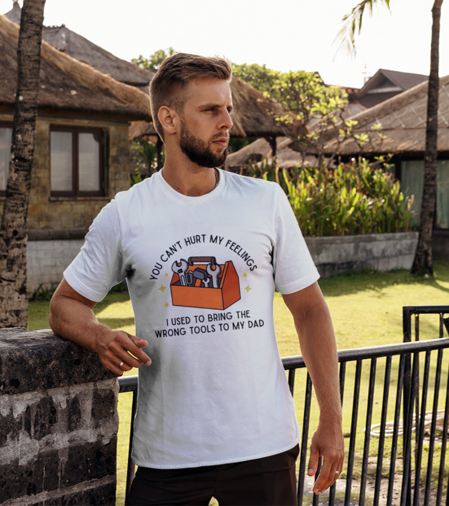 You Can't Hurt My Feelings I Used To Bring The Wrong Tools To My Dad Funny Toolbox Humor T-Shirt