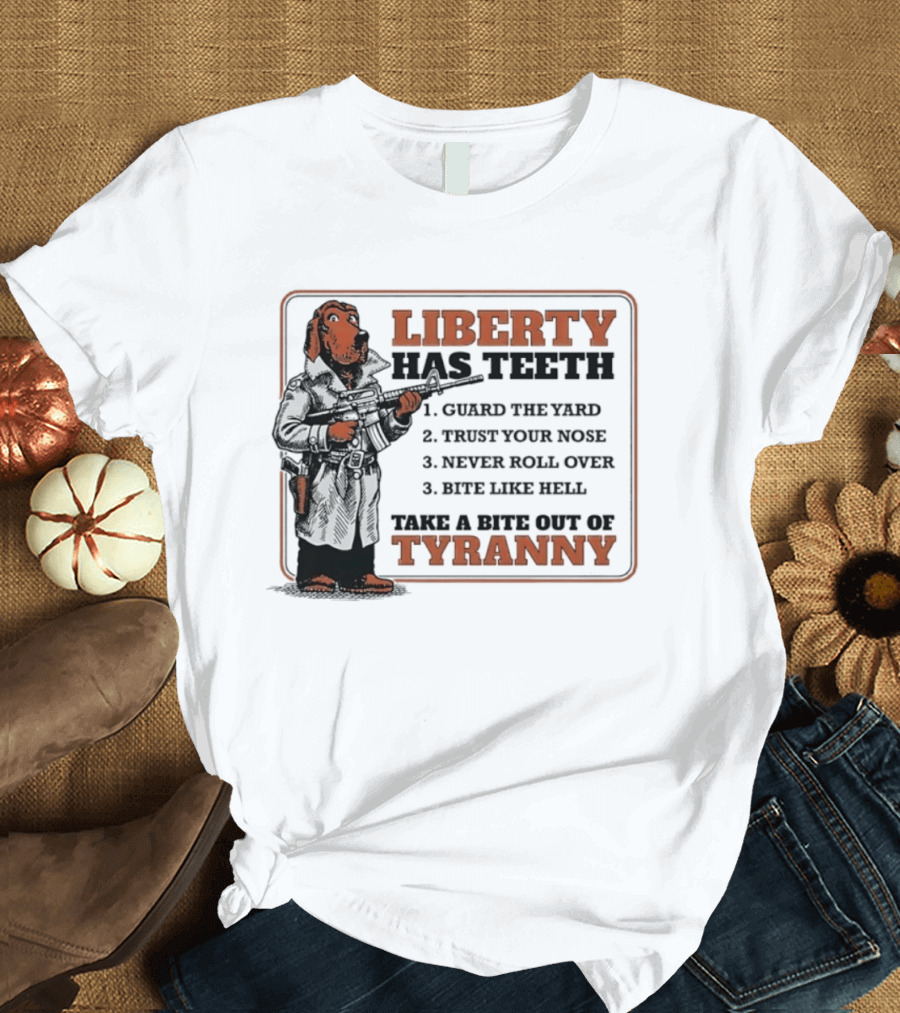 Liberty Has Teeth Guard The Yard Trust Your Nose Never Roll Over Bite Like Hell Take A Bite Out Of Tyranny T-Shirt