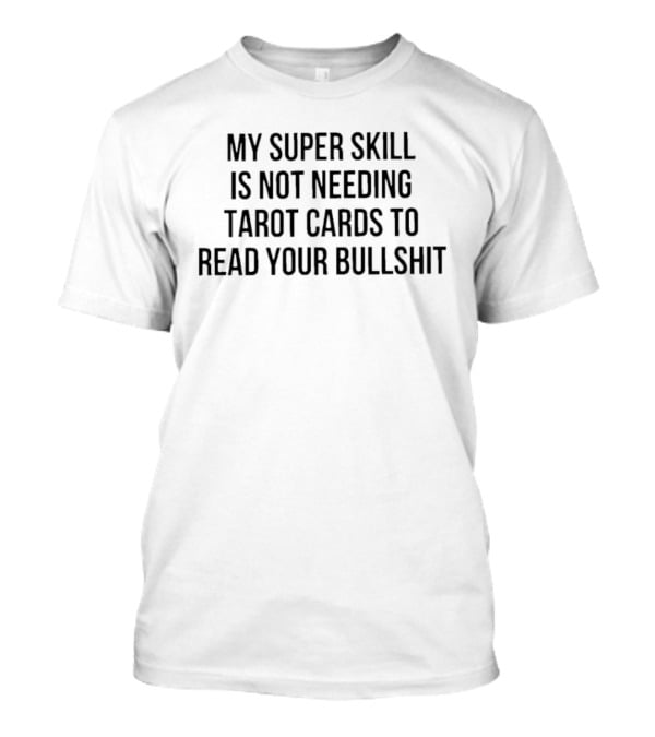 My Super Skill Is Not Needing Tarot Cards To Read Your Bullshit T-Shirt