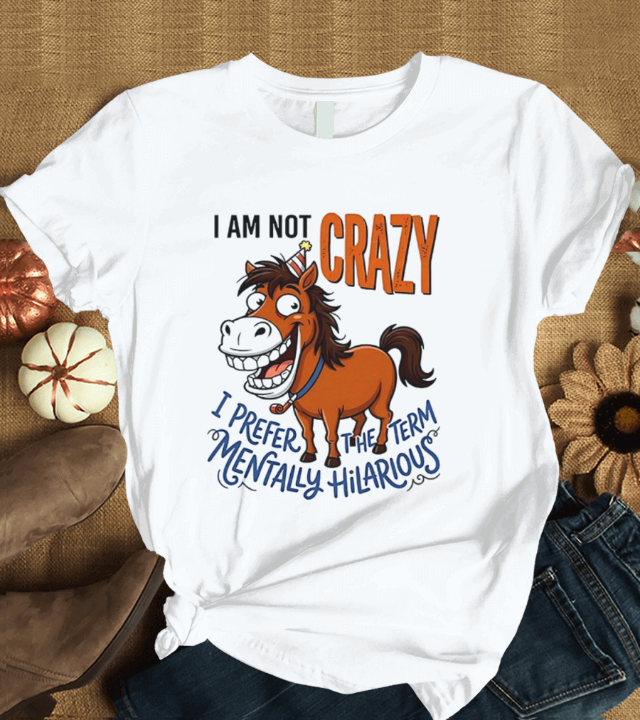 I Am Not Crazy I Prefer The Term Mentally Hilarious Horse T-Shirt