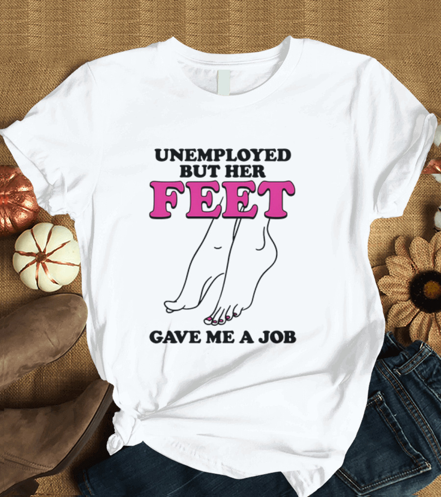 Unemployed But Her Feet Gave Me A Job Feet Drawing T-Shirt