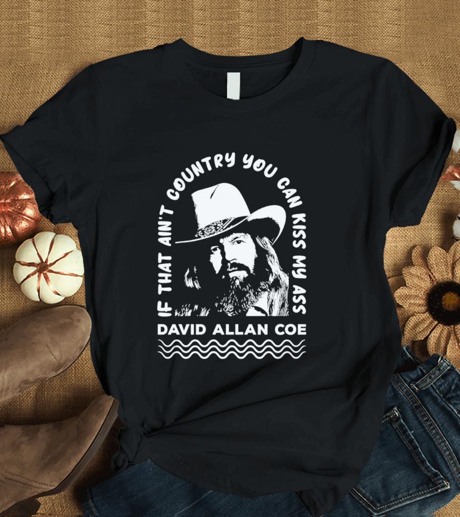 David Allan Coe If That Ain't Country You Can Kiss My Ass T-Shirt