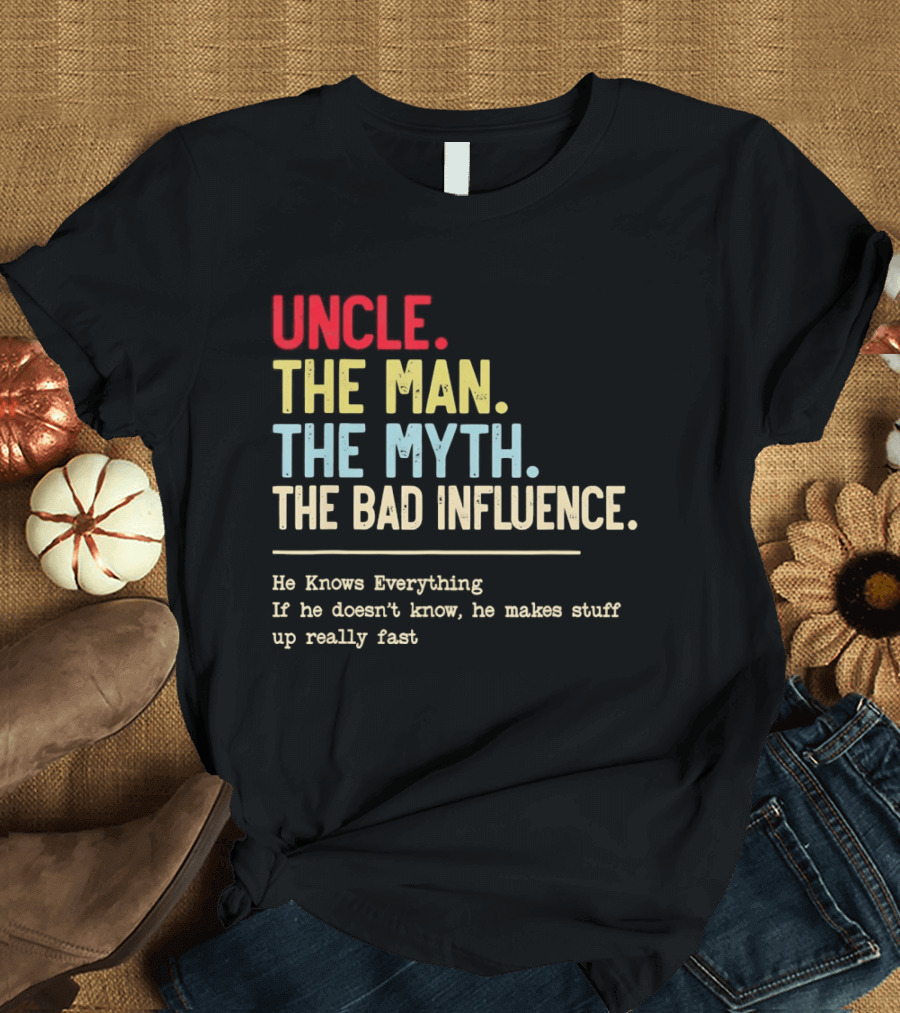 Uncle The Man The Myth The Bad Influence He Knows Everything T-Shirt