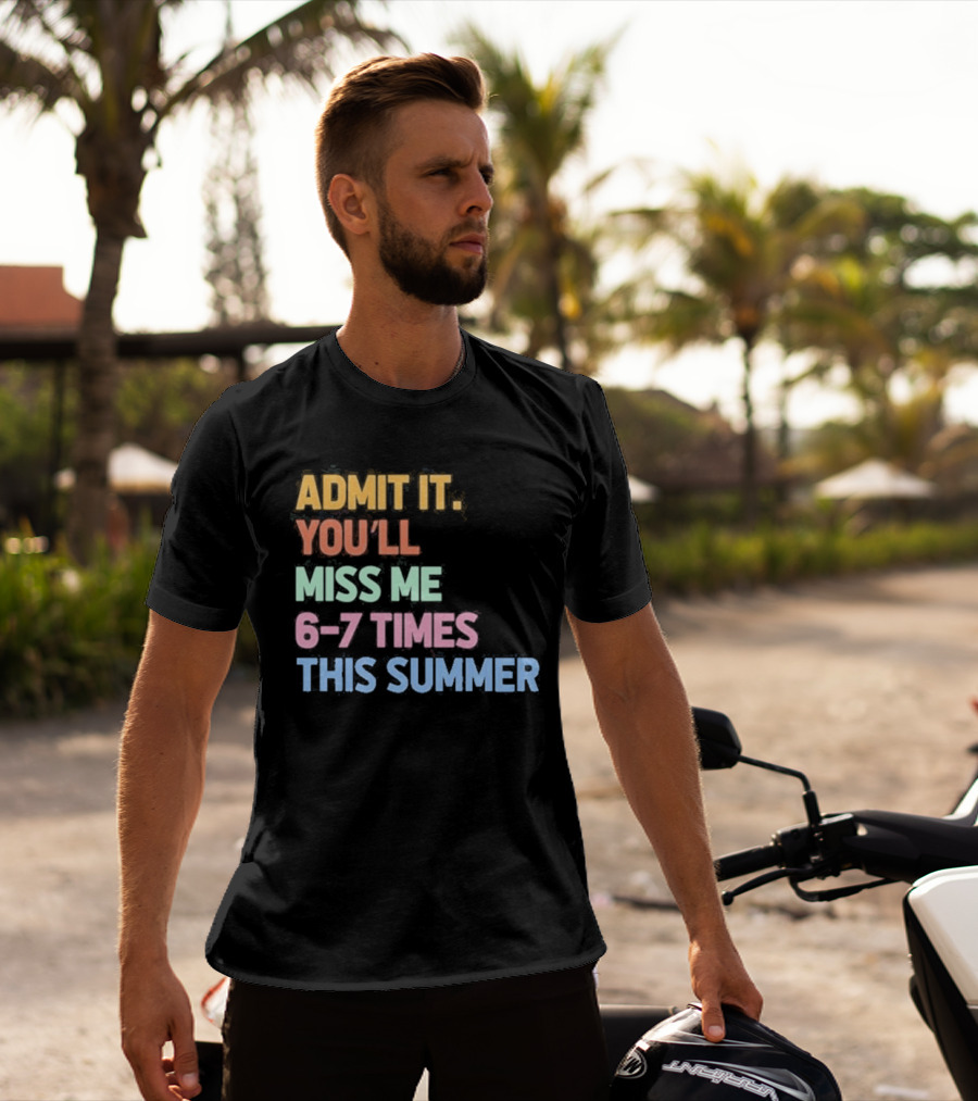 Admit It You'll Miss Me 6 7 Times This Summer T-Shirt