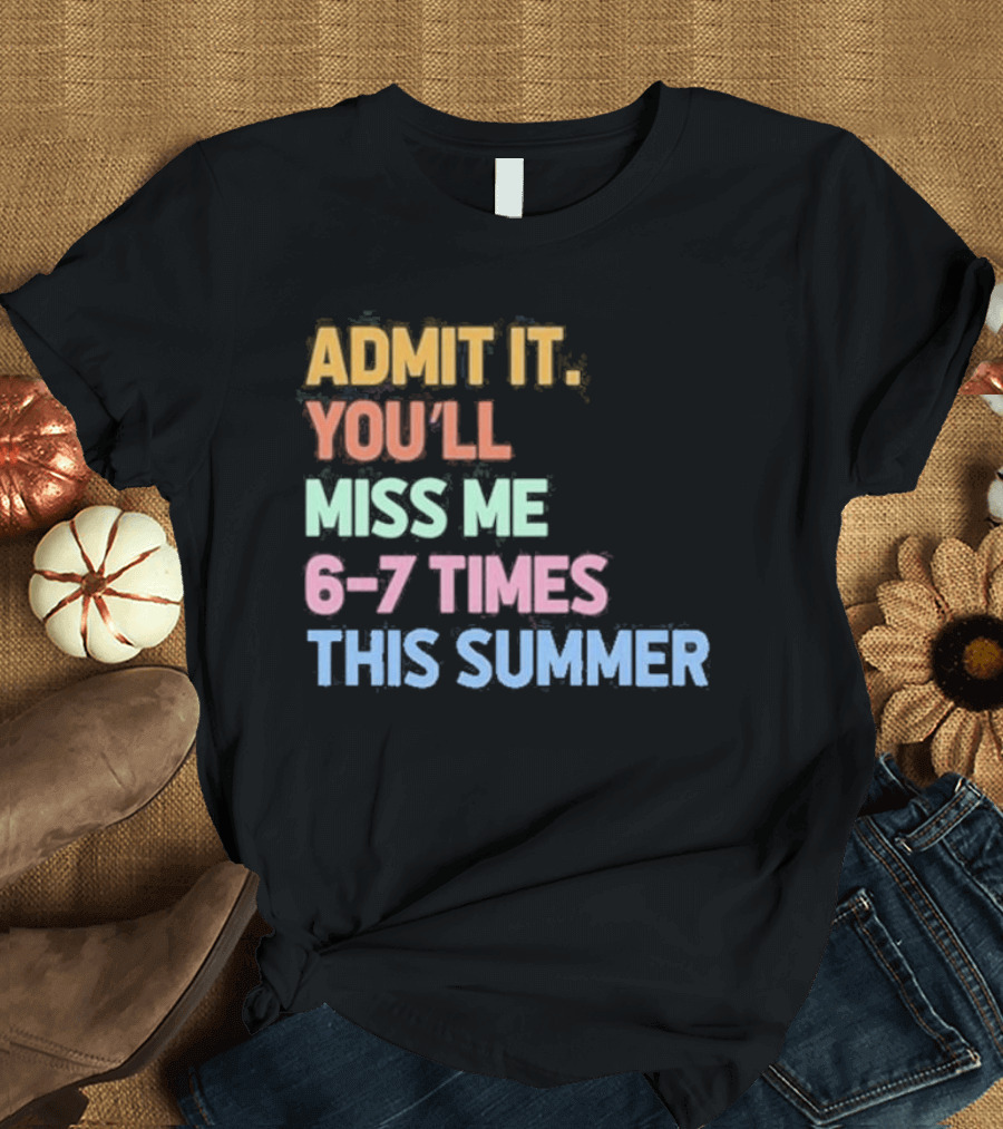 Admit It You'll Miss Me 6 7 Times This Summer T-Shirt
