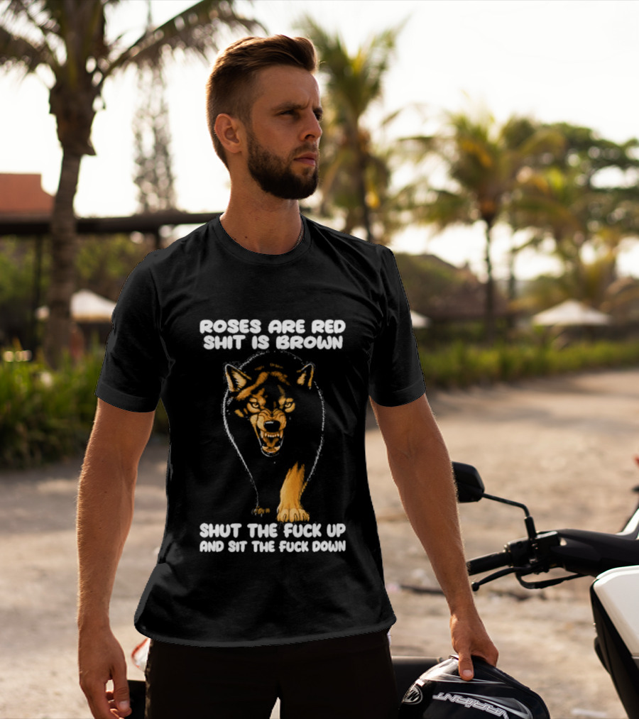 Original Wolf Roses Are Red Shit Is Brown Shut The Fuck Up And Sit The Fuck Down T-Shirt